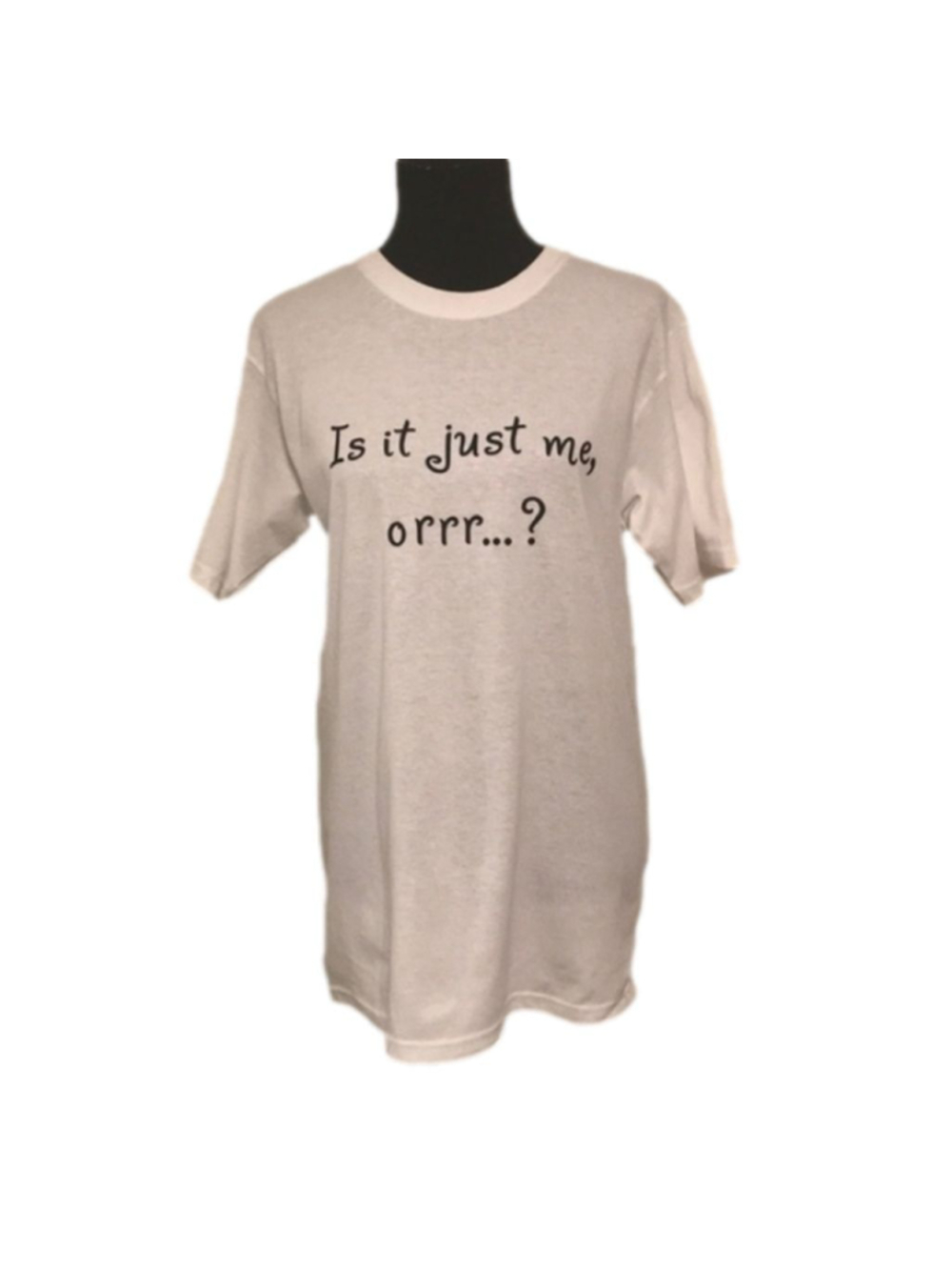 “Is it just me, orrr…?” T-SHIRT